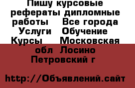 Пишу курсовые рефераты дипломные работы  - Все города Услуги » Обучение. Курсы   . Московская обл.,Лосино-Петровский г.